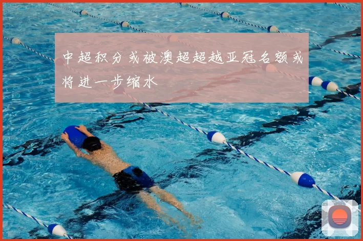 中超积分或被澳超超越亚冠名额或将进一步缩水