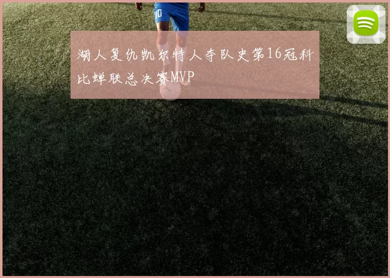 湖人复仇凯尔特人夺队史第16冠科比蝉联总决赛MVP