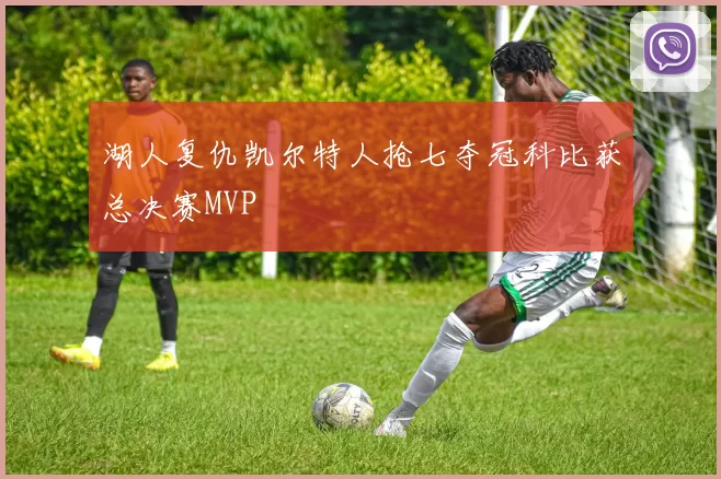 湖人复仇凯尔特人抢七夺冠科比获总决赛MVP