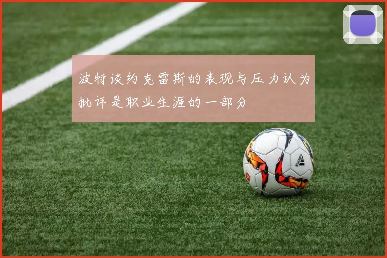 波特谈约克雷斯的表现与压力认为批评是职业生涯的一部分