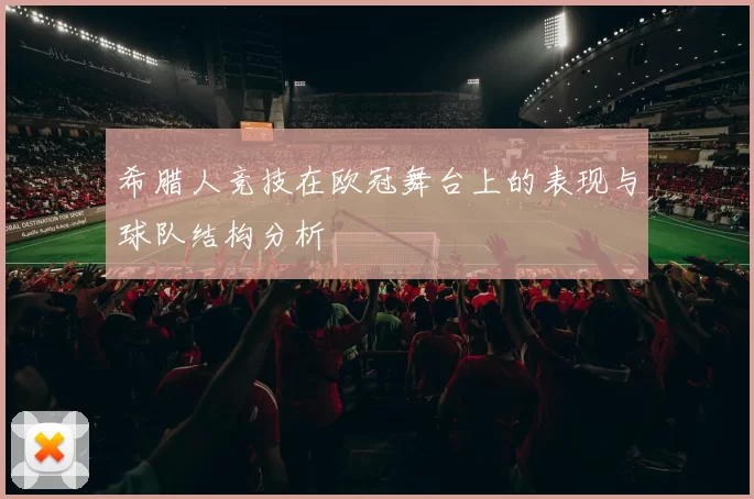 希腊人竞技在欧冠舞台上的表现与球队结构分析