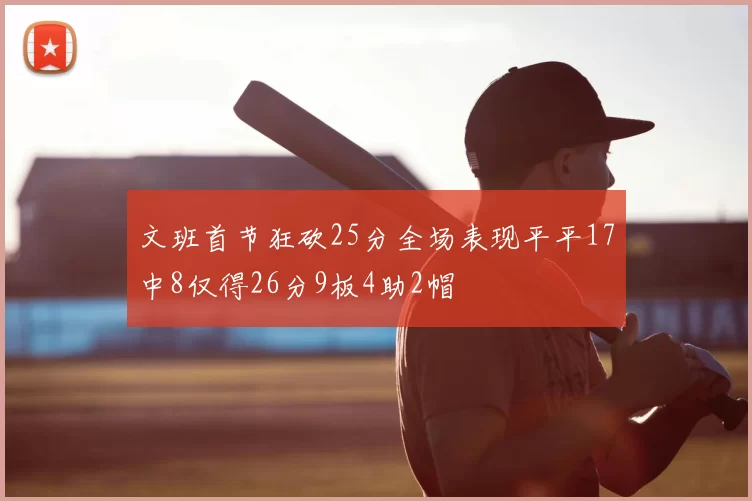 文班首节狂砍25分全场表现平平17中8仅得26分9板4助2帽