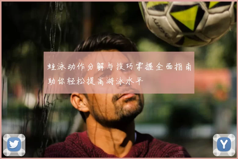 蛙泳动作分解与技巧掌握全面指南助你轻松提高游泳水平