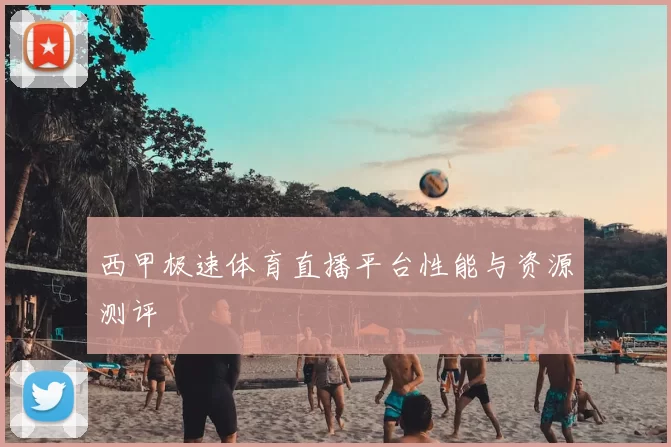 西甲极速体育直播平台性能与资源测评