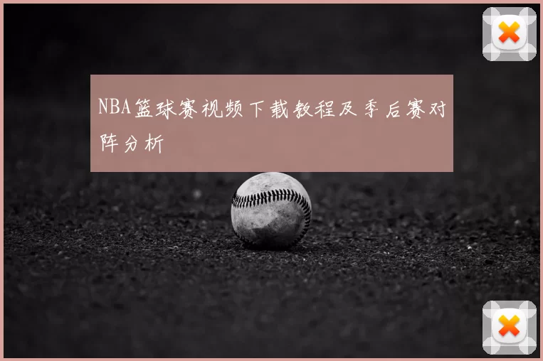 NBA篮球赛视频下载教程及季后赛对阵分析