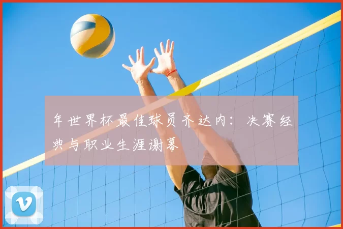 年世界杯最佳球员齐达内:决赛经典与职业生涯谢幕