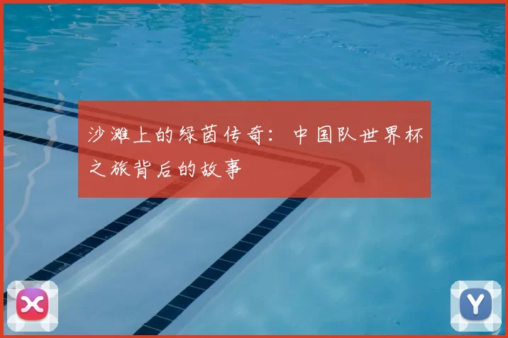 沙滩上的绿茵传奇:中国队世界杯之旅背后的故事