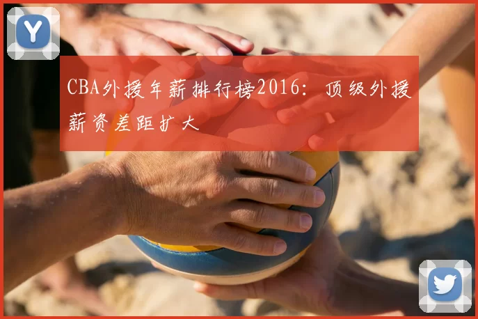 CBA外援年薪排行榜2016：顶级外援薪资差距扩大