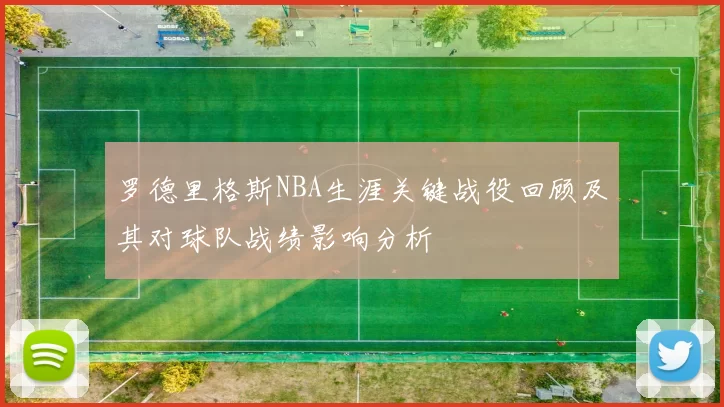 罗德里格斯NBA生涯关键战役回顾及其对球队战绩影响分析