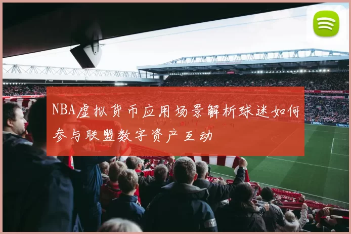 NBA虚拟货币应用场景解析球迷如何参与联盟数字资产互动