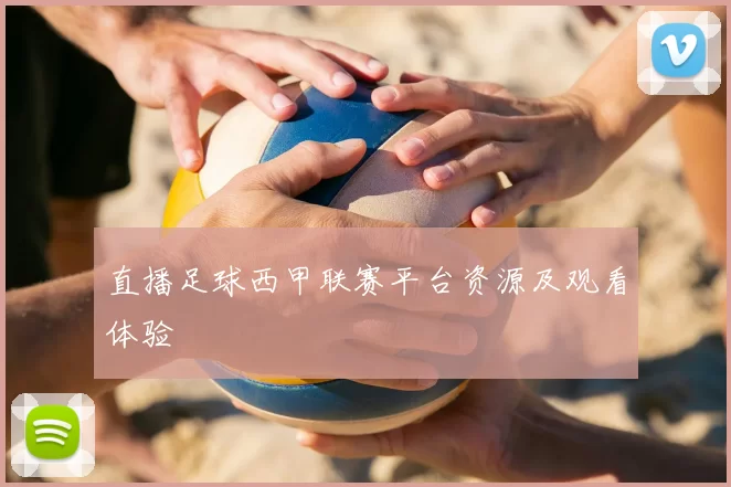 直播足球西甲联赛平台资源及观看体验