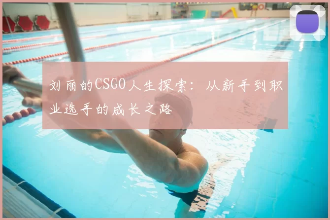 刘丽的CSGO人生探索：从新手到职业选手的成长之路