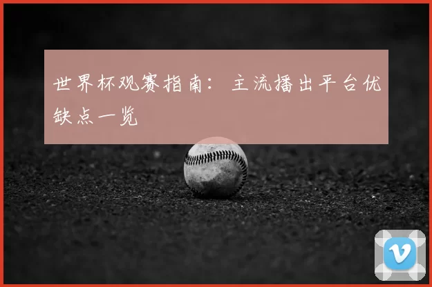 世界杯观赛指南：主流播出平台优缺点一览
