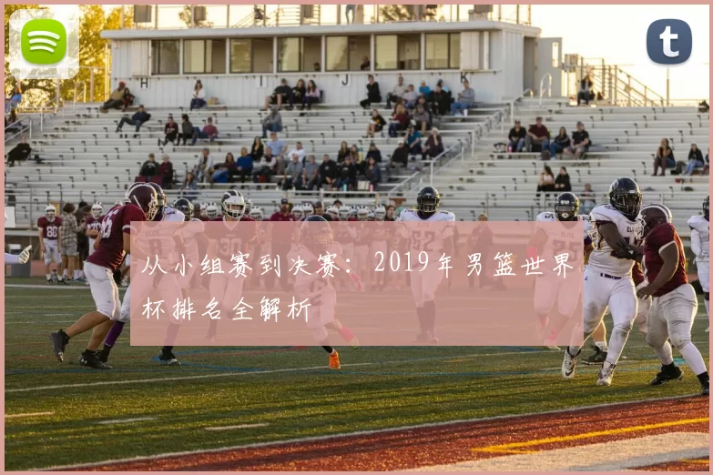 从小组赛到决赛:2019年男篮世界杯排名全解析