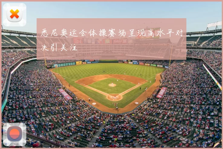 悉尼奥运会体操赛场呈现高水平对决引关注