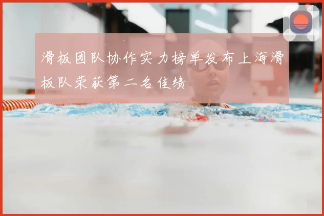 滑板团队协作实力榜单发布上海滑板队荣获第二名佳绩