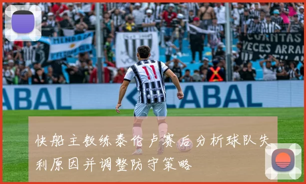 快船主教练泰伦卢赛后分析球队失利原因并调整防守策略