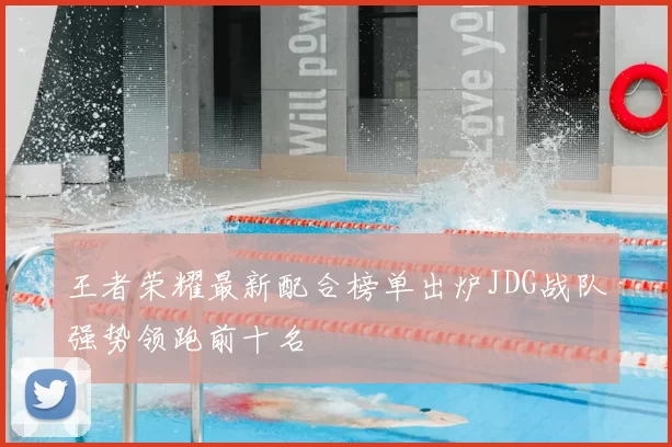 王者荣耀最新配合榜单出炉JDG战队强势领跑前十名