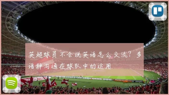 英超球员不会说英语怎么交流？多语种沟通在球队中的运用