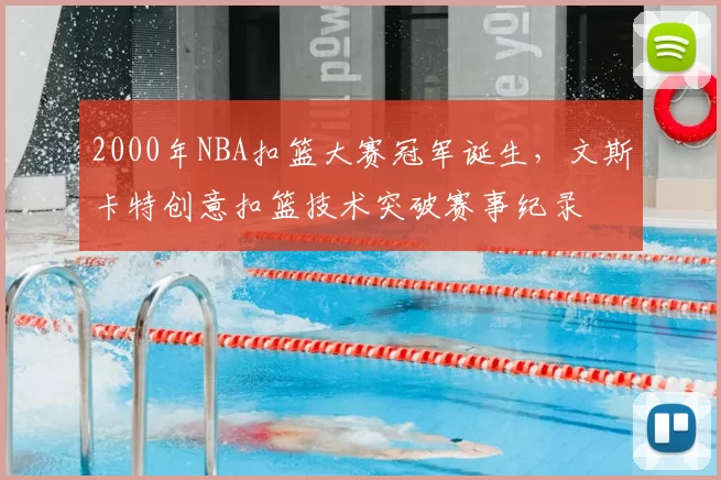 2000年NBA扣篮大赛冠军诞生,文斯卡特创意扣篮技术突破赛事纪录