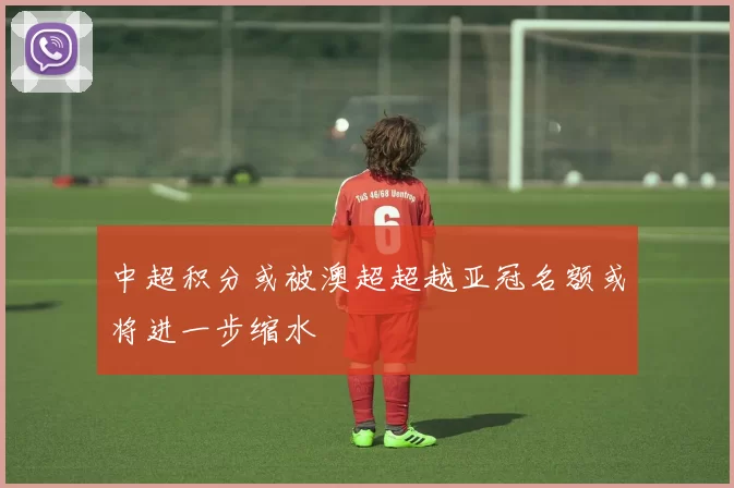 中超积分或被澳超超越亚冠名额或将进一步缩水