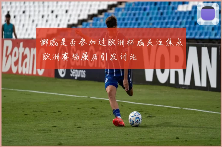 挪威是否参加过欧洲杯成关注焦点 欧洲赛场履历引发讨论