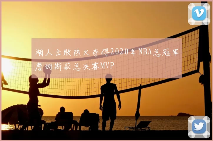 湖人击败热火夺得2020年NBA总冠军詹姆斯获总决赛MVP
