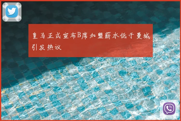 皇马正式宣布B席加盟薪水低于曼城引发热议