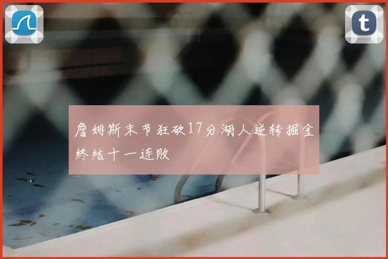 詹姆斯末节狂砍17分湖人逆转掘金终结十一连败