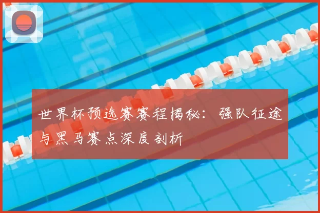 世界杯预选赛赛程揭秘:强队征途与黑马赛点深度剖析